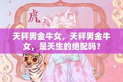 天秤男金牛女，天秤男金牛女，是天生的绝配吗？