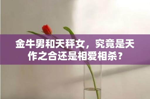 金牛男和天秤女，究竟是天作之合还是相爱相杀？