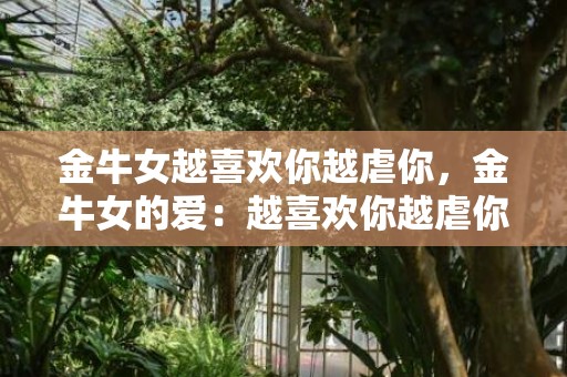 金牛女越喜欢你越虐你，金牛女的爱：越喜欢你越虐你？
