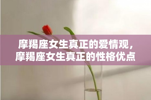 摩羯座女生真正的爱情观，摩羯座女生真正的性格优点