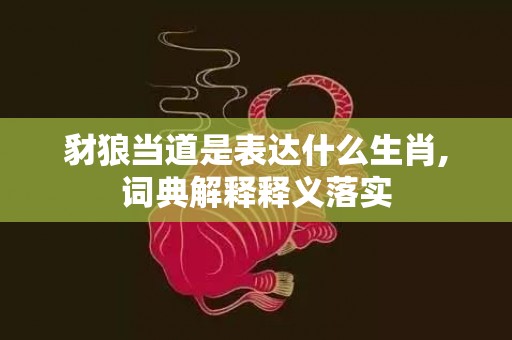 豺狼当道是表达什么生肖,词典解释释义落实