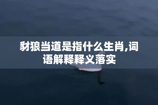 豺狼当道是指什么生肖,词语解释释义落实