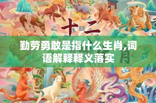 勤劳勇敢是指什么生肖,词语解释释义落实