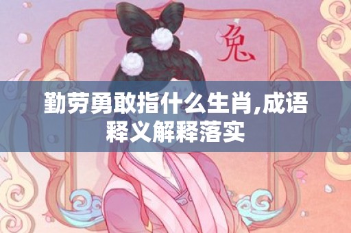 勤劳勇敢指什么生肖,成语释义解释落实