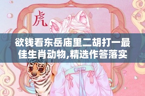 欲钱看东岳庙里二胡打一最佳生肖动物,精选作答落实