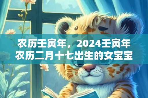 农历壬寅年，2024壬寅年农历二月十七出生的女宝宝起名字
