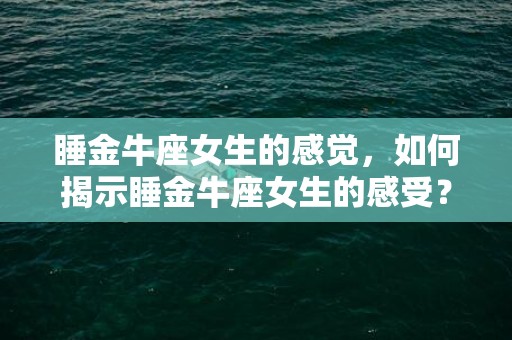 睡金牛座女生的感觉，如何揭示睡金牛座女生的感受？