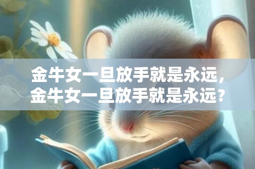 金牛女一旦放手就是永远，金牛女一旦放手就是永远？