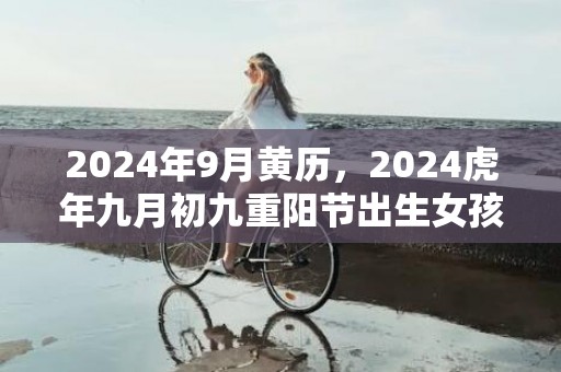 2024年9月黄历，2024虎年九月初九重阳节出生女孩八字取名