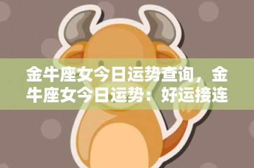 金牛座女今日运势查询，金牛座女今日运势：好运接连不断？还是遭遇波折？