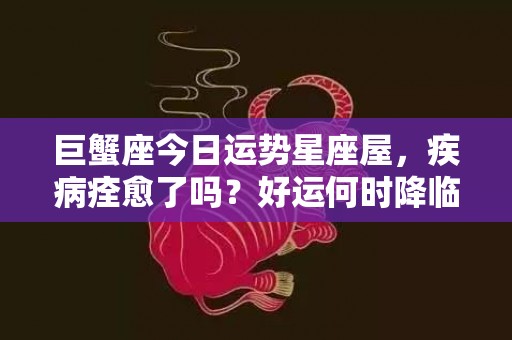 巨蟹座今日运势星座屋，疾病痊愈了吗？好运何时降临？家人是否需要关心？
