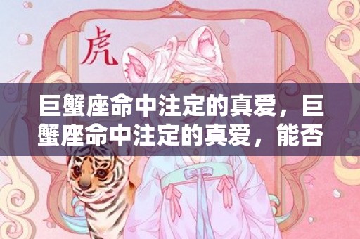 巨蟹座命中注定的真爱，巨蟹座命中注定的真爱，能否为他们带来永远的幸福？