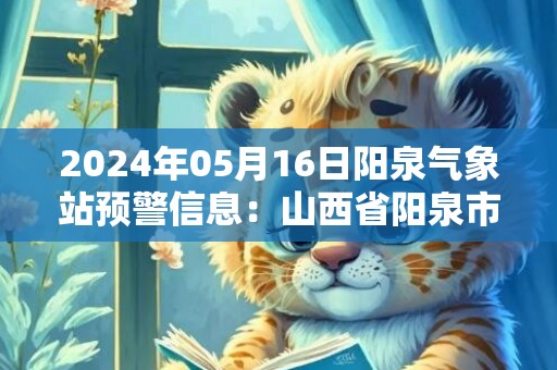 2024年05月16日阳泉气象站预警信息：山西省阳泉市发布雷暴大风蓝色预警