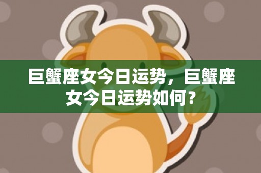 巨蟹座女今日运势，巨蟹座女今日运势如何？