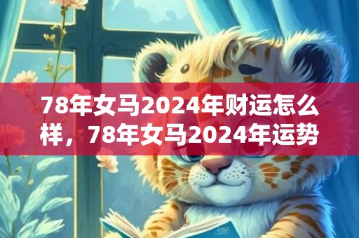 78年女马2024年财运怎么样，78年女马2024年运势完整版