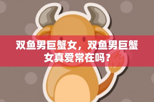 双鱼男巨蟹女，双鱼男巨蟹女真爱常在吗？