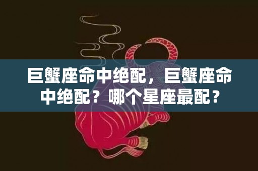巨蟹座命中绝配，巨蟹座命中绝配？哪个星座最配？