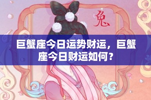巨蟹座今日运势财运，巨蟹座今日财运如何？
