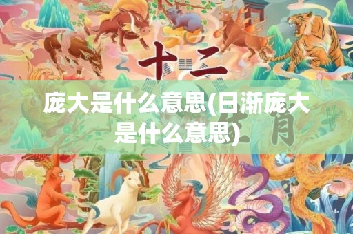庞大是什么意思(日渐庞大是什么意思)