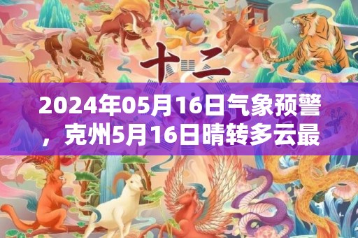 2024年05月16日气象预警，克州5月16日晴转多云最高气温34℃
