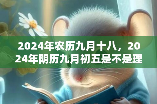 2024年农历九月十八，2024年阴历九月初五是不是理发的好日子