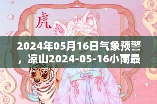 2024年05月16日气象预警，凉山2024-05-16小雨最高气温28度