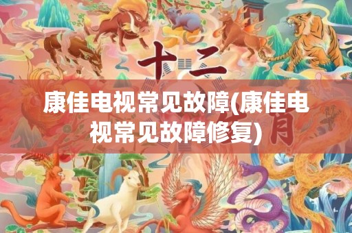 康佳电视常见故障(康佳电视常见故障修复)