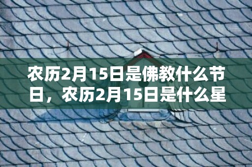农历2月15日是佛教什么节日，农历2月15日是什么星座
