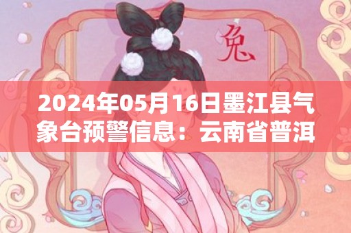 2024年05月16日墨江县气象台预警信息：云南省普洱市墨江哈尼族自治县发布冰雹橙色预警