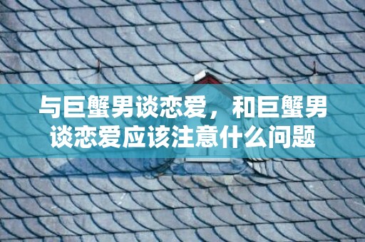 与巨蟹男谈恋爱，和巨蟹男谈恋爱应该注意什么问题