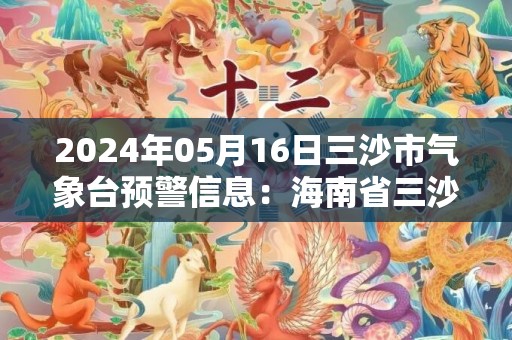 2024年05月16日三沙市气象台预警信息：海南省三沙市发布雷雨大风黄色预警