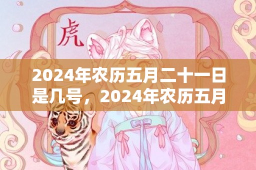 2024年农历五月二十一日是几号，2024年农历五月五端午还是“恶日”吗