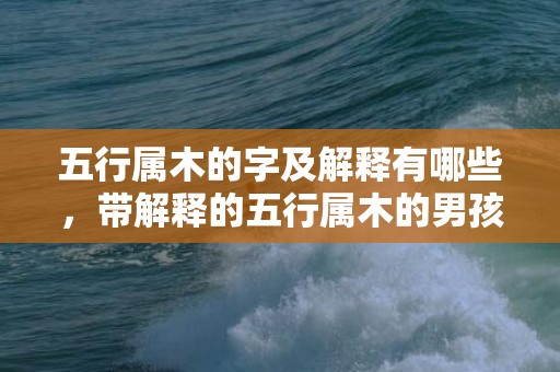 五行属木的字及解释有哪些，带解释的五行属木的男孩名字