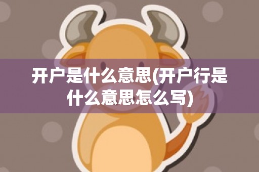 开户是什么意思(开户行是什么意思怎么写)