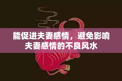 能促进夫妻感情，避免影响夫妻感情的不良风水