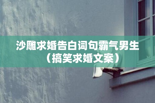 沙雕求婚告白词句霸气男生（搞笑求婚文案）