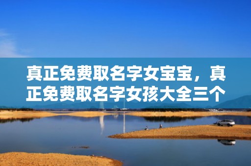 真正免费取名字女宝宝，真正免费取名字女孩大全三个字的名字
