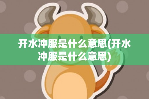 开水冲服是什么意思(开水冲服是什么意思)