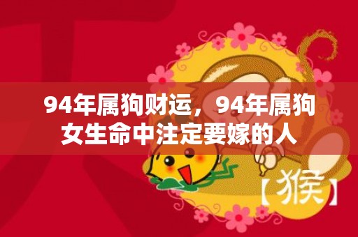 94年属狗财运，94年属狗女生命中注定要嫁的人