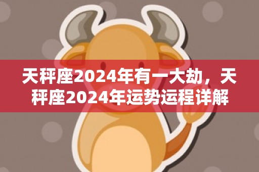 天秤座2024年有一大劫，天秤座2024年运势运程详解