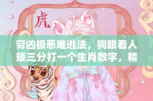 穷凶极恶难逃法，狗眼看人矮三分打一个生肖数字，精选快答解释落实