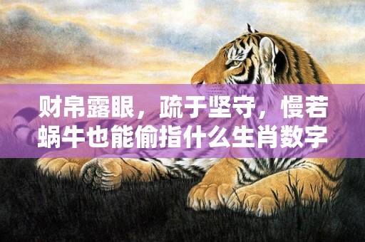 财帛露眼，疏于坚守，慢若蜗牛也能偷指什么生肖数字，标准作答落实