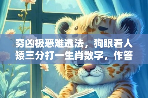 穷凶极恶难逃法，狗眼看人矮三分打一生肖数字，作答诗意解释落实