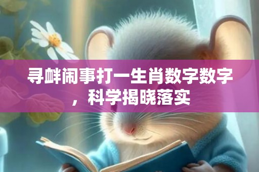 寻衅闹事打一生肖数字数字，科学揭晓落实