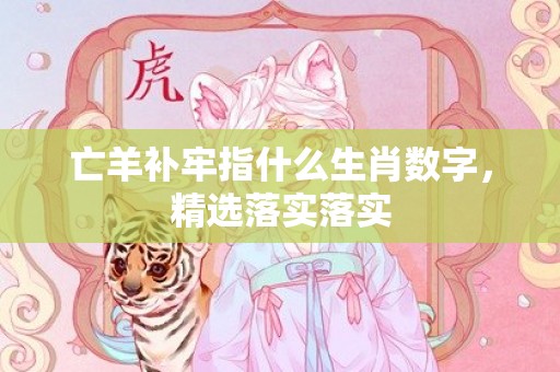 亡羊补牢指什么生肖数字，精选落实落实