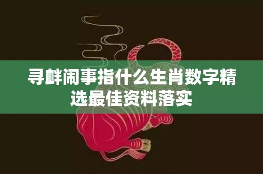 寻衅闹事指什么生肖数字精选最佳资料落实