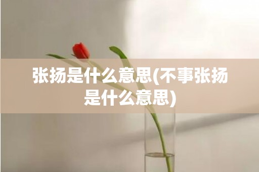 张扬是什么意思(不事张扬是什么意思)