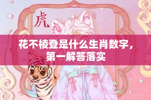 花不棱登是什么生肖数字，第一解答落实