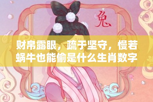 财帛露眼，疏于坚守，慢若蜗牛也能偷是什么生肖数字，最新揭晓解释落实