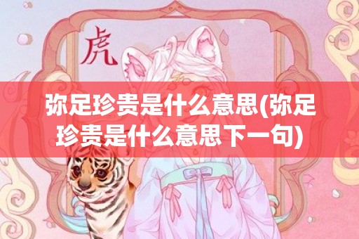 弥足珍贵是什么意思(弥足珍贵是什么意思下一句)